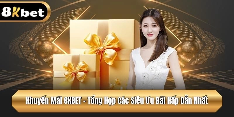 Khuyến Mãi 8KBET – Tổng Hợp Các Siêu Ưu Đãi Hấp Dẫn Nhất